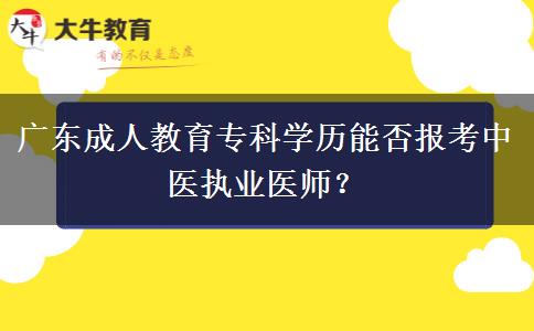 廣東成人教育?？茖W歷能否報考中醫(yī)執(zhí)業(yè)醫(yī)師？