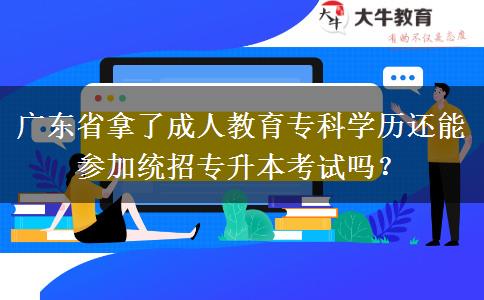 廣東省拿了成人教育?？茖W(xué)歷還能參加統(tǒng)招專升本考試嗎？