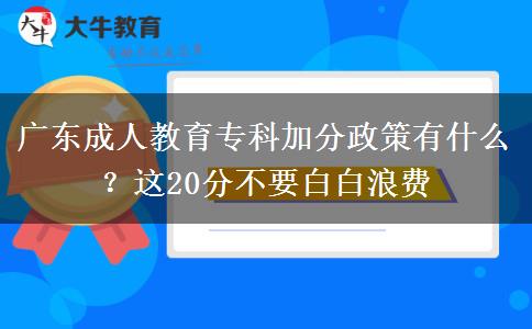 廣東成人教育專科加分政策有什么？這20分不要白白浪費(fèi)