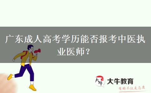 廣東成人高考學(xué)歷能否報考中醫(yī)執(zhí)業(yè)醫(yī)師？