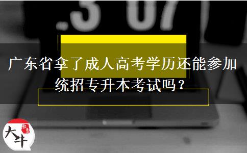 廣東省拿了成人高考學(xué)歷還能參加統(tǒng)招專升本考試嗎？