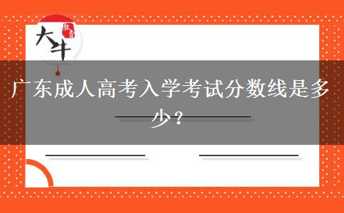 廣東成人高考入學(xué)考試分?jǐn)?shù)線是多少？