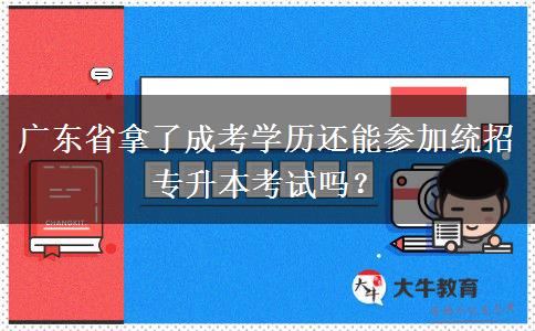 廣東省拿了成考學(xué)歷還能參加統(tǒng)招專升本考試嗎？