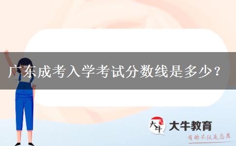 廣東成考入學(xué)考試分?jǐn)?shù)線是多少？