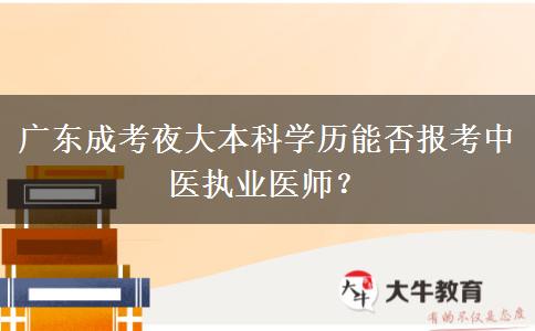 廣東成考夜大本科學(xué)歷能否報考中醫(yī)執(zhí)業(yè)醫(yī)師？