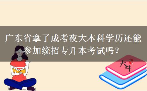 廣東省拿了成考夜大本科學歷還能參加統(tǒng)招專升本考試嗎？