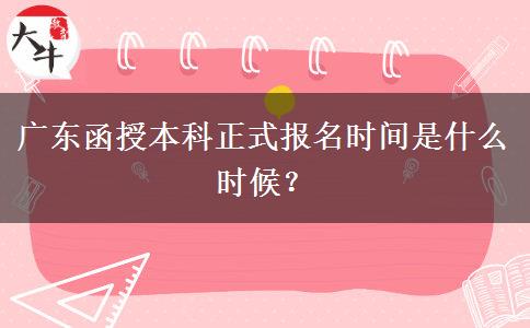 廣東函授本科正式報名時間是什么時候？