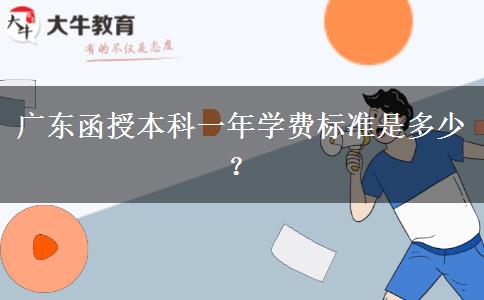 廣東函授本科一年學(xué)費標準是多少？