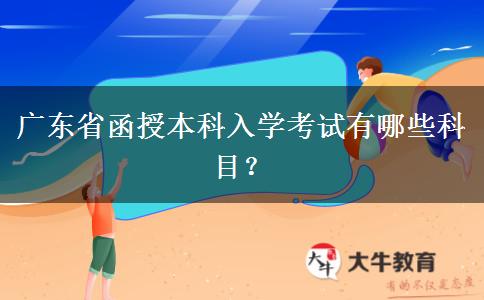 廣東省函授本科入學(xué)考試有哪些科目？