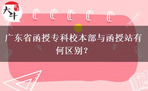 廣東省函授?？菩１静颗c函授站有何區(qū)別？