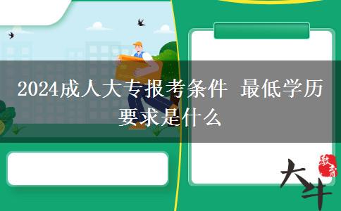 2024成人大專報考條件 最低學(xué)歷要求是什么