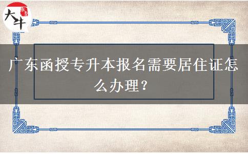 廣東函授專升本報名需要居住證怎么辦理？