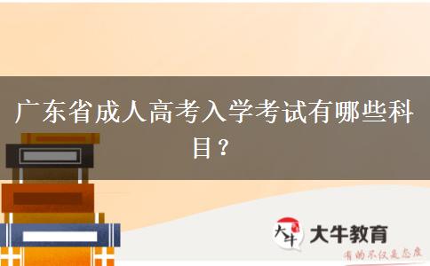 廣東省成人高考入學(xué)考試有哪些科目？