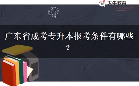 廣東省成考專升本報考條件有哪些？