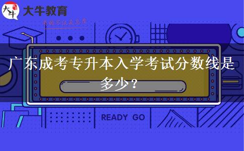 廣東成考專升本入學(xué)考試分?jǐn)?shù)線是多少？