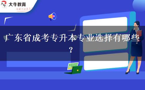 廣東省成考專升本專業(yè)選擇有哪些？
