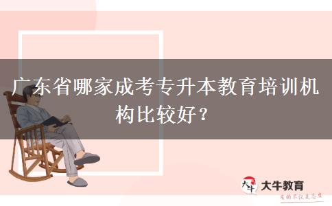 廣東省哪家成考專升本教育培訓(xùn)機(jī)構(gòu)比較好？