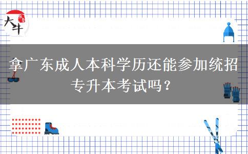 拿廣東成人本科學(xué)歷還能參加統(tǒng)招專升本考試嗎？