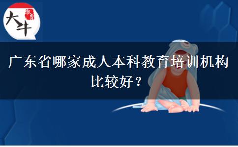 廣東省哪家成人本科教育培訓(xùn)機構(gòu)比較好？