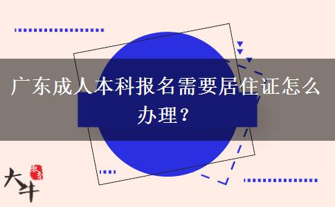 廣東成人本科報名需要居住證怎么辦理？