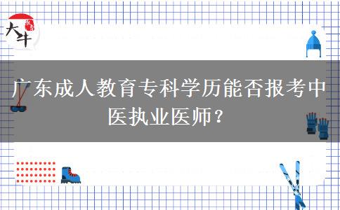 廣東成人教育?？茖W(xué)歷能否報考中醫(yī)執(zhí)業(yè)醫(yī)師？