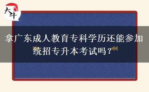 拿廣東成人教育專科學歷還能參加統(tǒng)招專升本考試嗎？