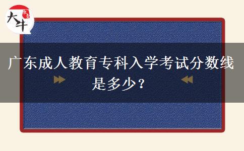 廣東成人教育專科入學考試分數(shù)線是多少？