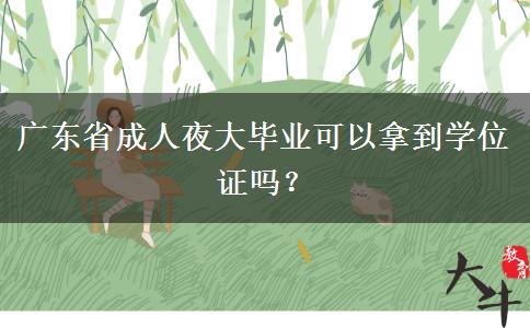 廣東省成人夜大畢業(yè)可以拿到學(xué)位證嗎？