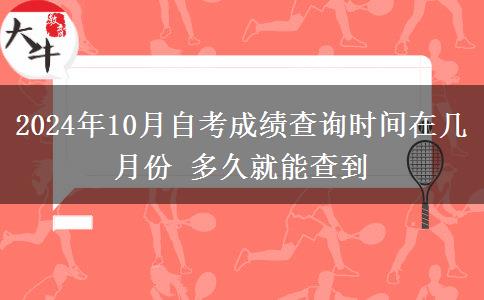 2024年10月自考成績查詢時(shí)間在幾月份 多久就能查到