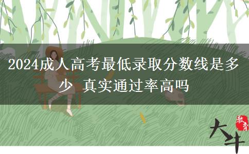 2024成人高考最低錄取分數(shù)線是多少 真實通過率高嗎