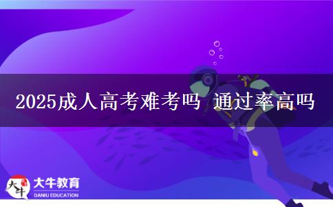 2025成人高考難考嗎 通過(guò)率高嗎