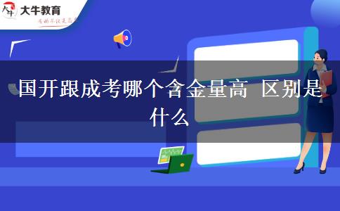 國(guó)開(kāi)跟成考哪個(gè)含金量高 區(qū)別是什么
