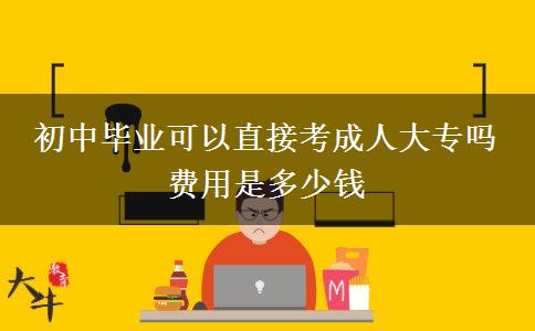 初中畢業(yè)可以直接考成人大專嗎 費(fèi)用是多少錢(qián)