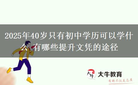 2025年40歲只有初中學歷可以學什么 有哪些提升文憑的途徑