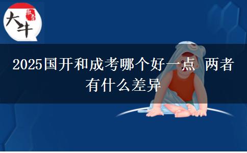2025國(guó)開和成考哪個(gè)好一點(diǎn) 兩者有什么差異