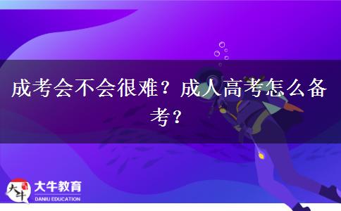 成考會不會很難？成人高考怎么備考？