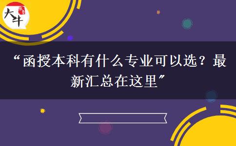 “函授本科有什么專業(yè)可以選？最新匯總在這里