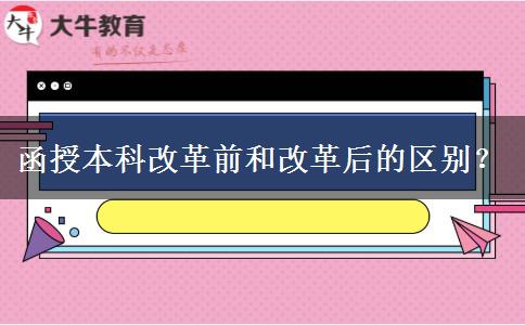 函授本科改革前和改革后的區(qū)別？