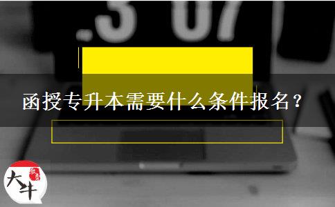 函授專升本需要什么條件報名？