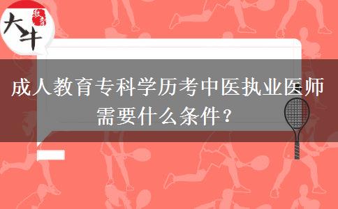 成人教育?？茖W歷考中醫(yī)執(zhí)業(yè)醫(yī)師需要什么條件？