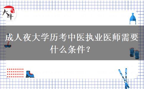 成人夜大學歷考中醫(yī)執(zhí)業(yè)醫(yī)師需要什么條件？