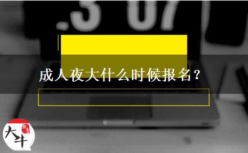 成人夜大什么時候報名？