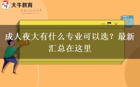 成人夜大有什么專業(yè)可以選？最新匯總在這里