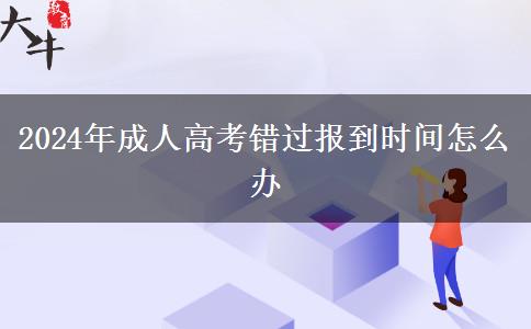 2024年成人高考錯(cuò)過報(bào)到時(shí)間怎么辦