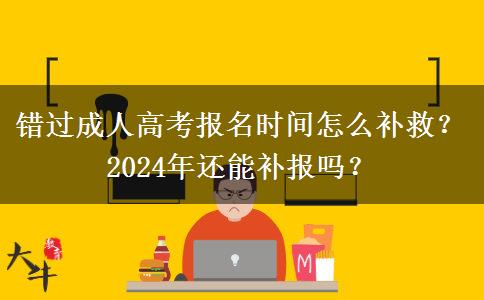 錯(cuò)過(guò)成人高考報(bào)名時(shí)間怎么補(bǔ)救？2024年還能補(bǔ)報(bào)嗎？