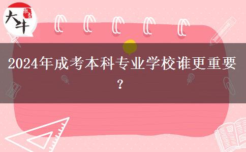 2024年成考本科專業(yè)學(xué)校誰更重要？