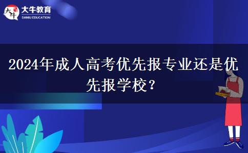 2024年成人高考優(yōu)先報(bào)專業(yè)還是優(yōu)先報(bào)學(xué)校？