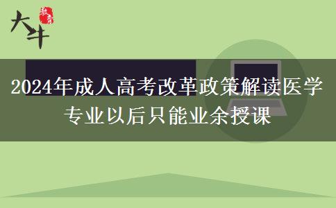 2024年成人高考改革政策解讀醫(yī)學專業(yè)以后只能業(yè)余授課