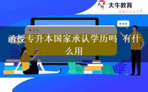函授專升本國家承認學歷嗎 有什么用