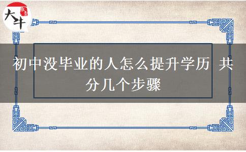 初中沒(méi)畢業(yè)的人怎么提升學(xué)歷 共分幾個(gè)步驟